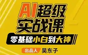 吴东子AI超级实战课零基础小白到大神2023年（画质一般无素材）-造集CREASETS