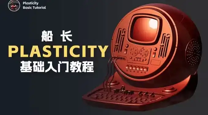 船长Plasticity基础入门教程2024年11月结课（画质清晰带部分素材）-造集CREASETS